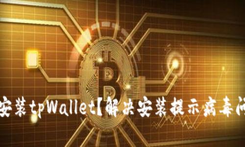 如何安全安装tpWallet？解决安装提示病毒问题全攻略