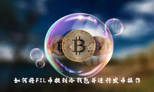 如何将FIL币提到冷钱包并进行发币操作