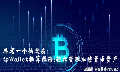 思考一个的优质  
tpWallet换算指南：轻松管理加密货币资产