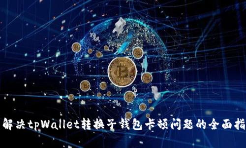: 解决tpWallet转换子钱包卡顿问题的全面指南