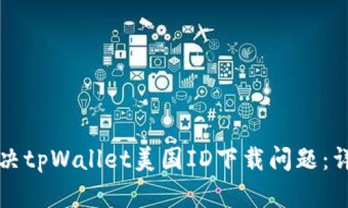 如何解决tpWallet美国ID下载问题：详细指南