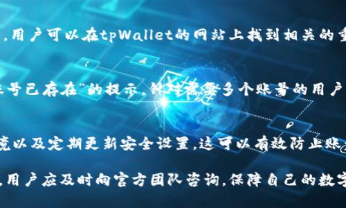 jiaotitpWallet账号不存在或未激活的解决方案/jiaoti
tpWallet, 账号问题, 未激活, 钱包解决方案/guanjianci

在数字货币和区块链技术飞速发展的时代，tpWallet作为一种新兴的数字钱包服务，受到了越来越多用户的关注。然而，有些用户在使用tpWallet时，可能会遇到“账号不存在或未激活”的问题，这让他们感到困惑和不知所措。本篇文章将详细探讨这一问题的成因、解决方案以及注意事项，帮助用户更好地理解和使用tpWallet。

一、什么是tpWallet？
tpWallet是一款多功能的数字钱包，可支持多种加密货币的存储、转账和交易功能。用户可以通过tpWallet方便地管理他们的数字资产，查看实时的市场行情，以及进行安全的交易。tpWallet还提供了一些独特的功能，例如预算管理、资产分析和多重签名保护，让用户的资产更加安全。

由于其易用性和多功能性，tpWallet受到越来越多用户的青睐。但是，在用户注册和使用过程中，可能因为一些操作失误或系统问题，导致出现“账号不存在或未激活”的提示。

二、为什么会出现“账号不存在或未激活”的情况？
出现“账号不存在或未激活”的提示，通常有以下几种原因：

h41. 账号注册不成功/h4
在使用tpWallet之前，用户需要注册一个账号。若因网络问题、输入错误或者其他原因导致注册未成功，用户在尝试登录时就会收到此信息。

h42. 账号未激活/h4
tpWallet在用户注册后，通常会向注册邮箱发送一封激活邮件。用户需要点击激活链接以完成账号的激活。如果用户没有及时激活，便无法正常登录。

h43. 输入错误的账号信息/h4
用户在登录时，可能因为输入的账号或密码错误导致无法找到账号信息。确保账号信息的正确性是解决此问题的前提。

h44. 账号被禁用或删除/h4
如果用户违反了tpWallet的用户协议或出现了异常交易，tpWallet可能会临时或永久禁用该账号。这种情况下，用户也会收到相关提示。

三、如何解决“账号不存在或未激活”的问题？
为了解决这个问题，用户可以采取以下几步措施：

h41. 检查注册状态/h4
用户首先需确认自己是否已经成功注册账号。可以通过尝试使用邮箱重新注册，或者联系客服确认注册状态。如果发现注册未成功，重新进行注册即可。

h42. 激活账号/h4
如果确认自己已经成功注册但未激活，可以检查注册邮箱中是否收到激活邮件。若收件箱中没有，建议查看垃圾邮件文件夹。如果还是找不到，可以尝试在tpWallet的官网请求重新发送激活邮件。

h43. 确认输入信息/h4
用户在登录时应仔细检查输入的账号和密码，确保它们的正确性。必要时，可以使用密码重置功能来重置密码并重新登录。

h44. 联系客服/h4
如果以上方法都无法解决问题，用户可以通过tpWallet的客服渠道寻求帮助。提供详细的账户信息（如注册邮箱等），客服团队将会协助用户解决问题。

四、如何预防账号问题？
在使用tpWallet时，用户需注意一些预防措施，以减少此类问题的发生：

h41. 使用强密码/h4
创建一个强大的密码，并定期进行更换，可以有效保护用户的账号安全，减少因账号被盗导致的禁用问题。

h42. 定期检查邮箱/h4
注册后应定期查看邮箱，确保及时激活账号以及接收tpWallet的相关通知，防止错过重要信息。

h43. 确保网络稳定/h4
在进行账号注册及登录时，确保网络连接稳定，以免因网络问题导致操作失败。

h44. 关注官方信息/h4
定期关注tpWallet的官方网站和社交媒体，以获取最新的更新和公告，防止错过任何可能影响账号正常使用的信息。

五、可能的相关问题

h4问题一：如果收到“账号未激活”的邮件，我该怎么做？/h4
若用户收到“账号未激活”的邮件，应首先确认邮件的真实性及来源。一旦确认邮件为tpWallet官方发送，用户可按照邮件中的指示点击激活链接来完成账号的激活。在激活后，用户便可以使用tpWallet的所有功能。

h4问题二：如果激活邮件没有收到，该如何处理？/h4
如果用户在注册后未收到激活邮件，需确认注册邮箱的准确性。建议查看垃圾邮件文件夹，确保邮件未被误判为垃圾邮件。如果还是没有收到，用户可以在tpWallet的网站上找到相关的重发激活邮件的选项，或者直接联系客户支持请求帮助。

h4问题三：我可以用相同的邮箱注册多个tpWallet账号吗？/h4
每个tpWallet账户都需绑定唯一的邮箱地址，无法使用相同的邮箱注册多个账号。若用户尝试使用已注册的邮箱进行再次注册，则会收到“账号已存在”的提示。针对需要多个账号的用户，可以考虑使用不同的邮箱进行注册。

h4问题四：如何确保我的tpWallet账号是安全的？/h4
为了确保tpWallet账号的安全，用户应采取多种安全措施，包括使用强密码、开启两步验证功能、定期检查账户活动、确保使用安全的网络环境以及定期更新安全设置。这可以有效防止账号被盗或被锁定问题。

通过以上的解读与指导，相信用户能够更清楚地了解tpWallet账号存在或未激活的问题，并能给予有效的应对措施。如果在操作中仍有疑问，用户应及时向官方团队咨询，保障自己的数字资产安全。