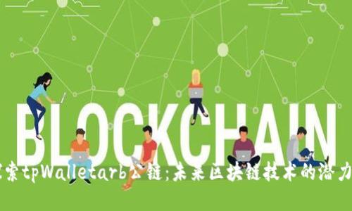 深入探索tpWalletarb公链：未来区块链技术的潜力与应用