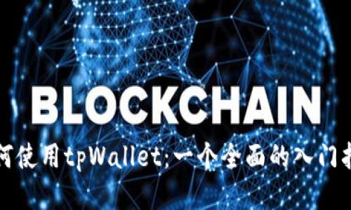 如何使用tpWallet：一个全面的入门指南