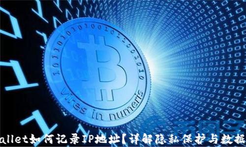 
tpWallet如何记录IP地址？详解隐私保护与数据管理
