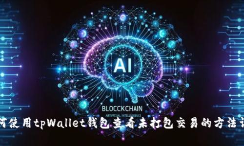 如何使用tpWallet钱包查看未打包交易的方法详解