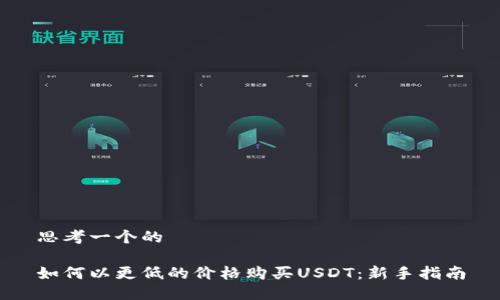 思考一个的

如何以更低的价格购买USDT：新手指南