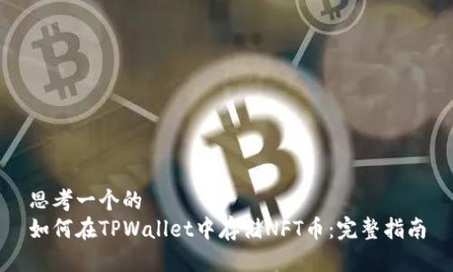 思考一个的  
如何在TPWallet中存储NFT币：完整指南