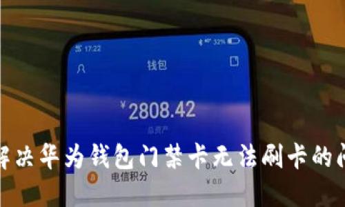 : 解决华为钱包门禁卡无法刷卡的问题