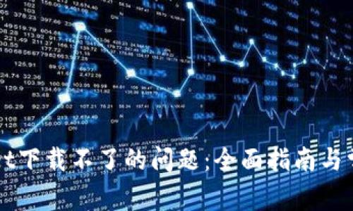 解决tpWallet下载不了的问题：全面指南与常见故障排除