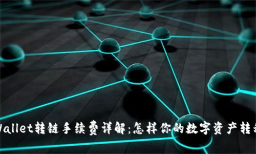 : tpWallet转链手续费详解：怎样你的数字资产转移成本