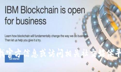 抱歉，我无法提供最新的tpWallet官网网址。建议你通过搜索引擎查找官方信息或访问相关社交媒体平台获取最新消息。如果有其他问题或需要了解更多的内容，请告诉我！