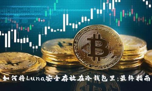 如何将Luna安全存放在冷钱包里：最终指南