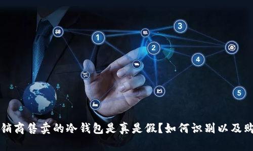 官网经销商售卖的冷钱包是真是假？如何识别以及购买指南