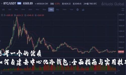 思考一个的优质
如何自建去中心化冷钱包：全面指南与实用技巧