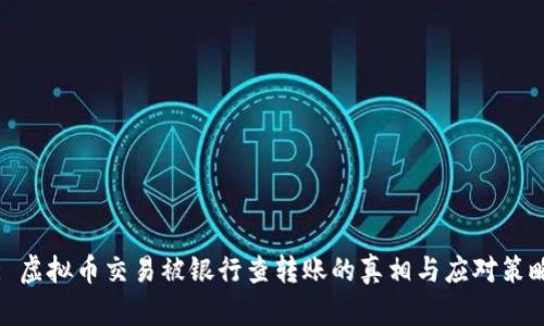 : 虚拟币交易被银行查转账的真相与应对策略
