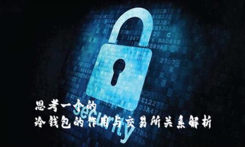 思考一个的  
冷钱包的作用与交易所关系解析