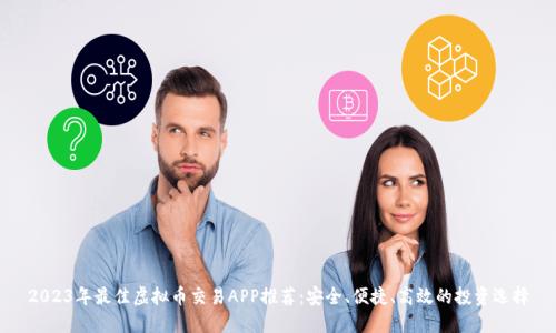 2023年最佳虚拟币交易APP推荐：安全、便捷、高效的投资选择