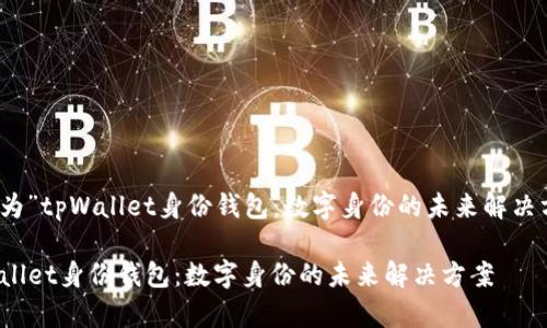 命名为”tpWallet身份钱包：数字身份的未来解决方案“

tpWallet身份钱包：数字身份的未来解决方案