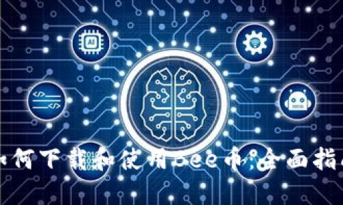 如何下载和使用Bee币：全面指南