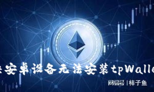 如何解决安卓设备无法安装tpWallet的问题