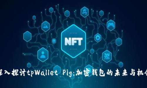 深入探讨tpWallet Pig：加密钱包的未来与机会