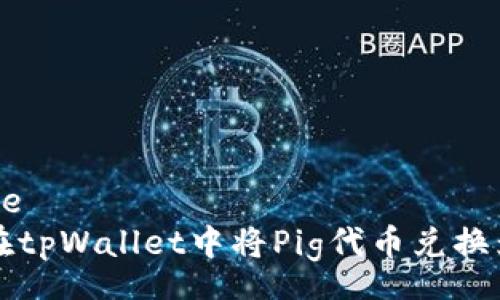 zhouce
如何在tpWallet中将Pig代币兑换为BNB