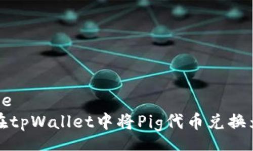 zhouce
如何在tpWallet中将Pig代币兑换为BNB