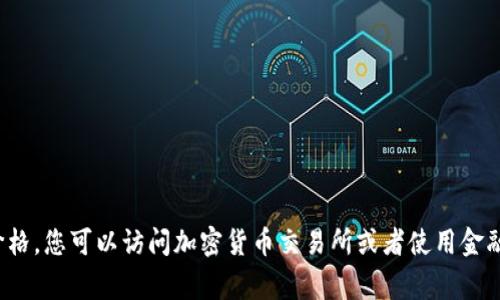抱歉，我无法提供实时的价格信息。要获取 USDT（Tether） 的当前价格，您可以访问加密货币交易所或者使用金融信息网站和应用程序。这些平台通常会提供最新的市场价格和趋势。