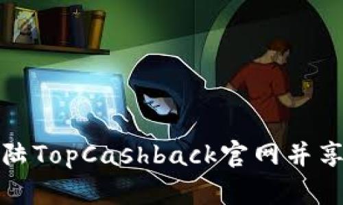 如何顺利登陆TopCashback官网并享受返利优惠