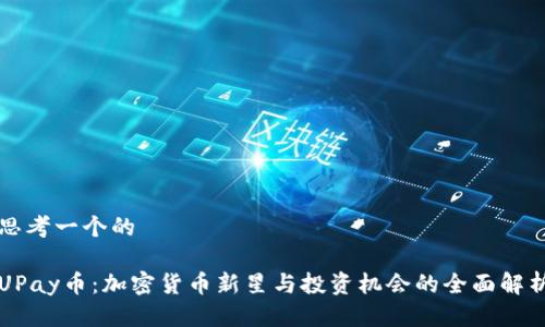 思考一个的

UPay币：加密货币新星与投资机会的全面解析
