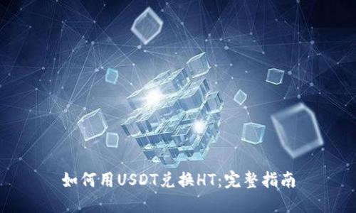 如何用USDT兑换HT：完整指南
