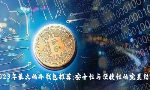 2023年最火的冷钱包推荐：安全性与便捷性的完美结合
