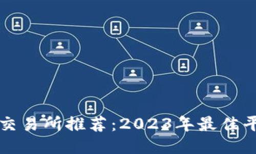 比特币交易所推荐：2023年最佳平台指南
