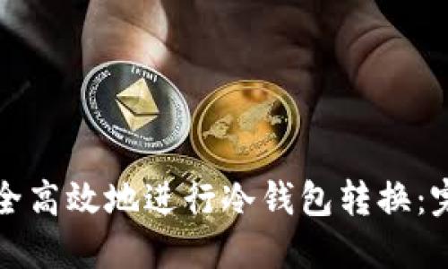 如何安全高效地进行冷钱包转换：完整指南