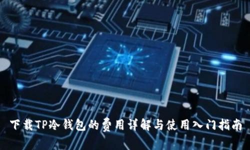 下载TP冷钱包的费用详解与使用入门指南
