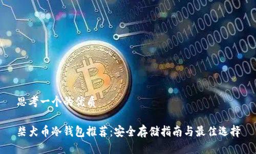 思考一个的优质

柴犬币冷钱包推荐：安全存储指南与最佳选择