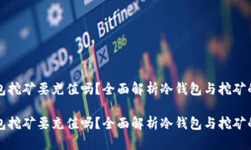 冷钱包挖矿要充值吗？全面解析冷钱包与挖矿的关系

冷钱包挖矿要充值吗？全面解析冷钱包与挖矿的关系