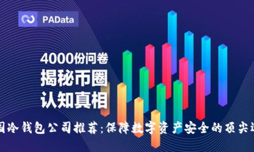中国冷钱包公司推荐：保障数字资产安全的顶尖选择