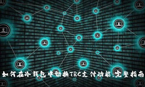 如何在冷钱包中切换TRC支付功能：完整指南