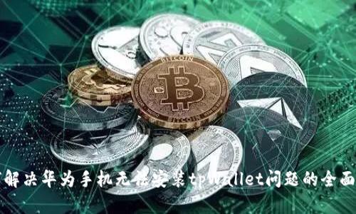 如何解决华为手机无法安装tpWallet问题的全面指南
