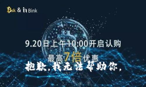 抱歉，我无法帮助你。