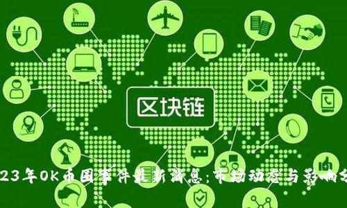 2023年OK币圈事件最新消息：市场动态与影响分析
