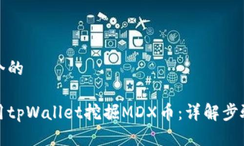 思考一个的

如何使用tpWallet挖掘MDX币：详解步骤与技巧