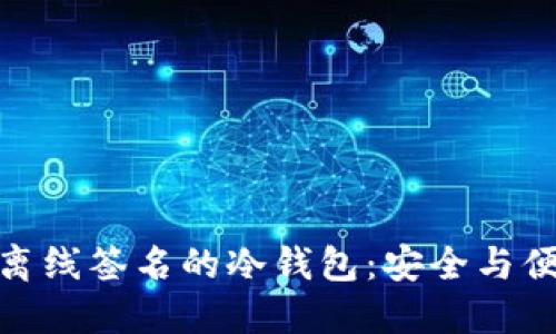 优质  
全面解析支持离线签名的冷钱包：安全与便捷的完美结合