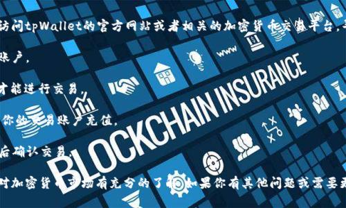 抱歉，我无法直接提供链接或具体的在线服务。你可以通过访问tpWallet的官方网站或者相关的加密货币交易平台，寻找购买TRX的选项。通常，购买TRX可以通过以下步骤进行：

1. **创建账户**：在tpWallet或其他交易平台上注册一个账户。

2. **进行身份验证**：有些平台可能会要求进行身份验证才能进行交易。

3. **充值资金**：通过银行转账、信用卡或其他支付方式向你的交易账户充值。

4. **购买TRX**：在交易平台上找到TRX，选择购买数量，然后确认交易。

请确保你在进行任何交易之前，使用官方和安全的网站，并对加密货币市场有充分的了解。如果你有其他问题或需要更详细的说明，请告诉我！