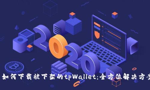  如何下载被下架的tpWallet：全方位解决方案