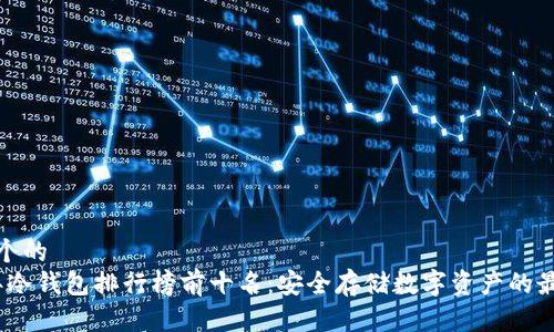 思考一个的  
2023年冷钱包排行榜前十名：安全存储数字资产的最佳选择