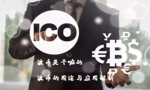 波币是干嘛的

波币的用途与应用解析