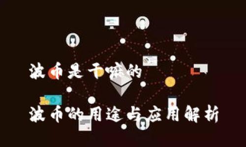 波币是干嘛的

波币的用途与应用解析
